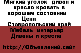 Мягкий уголок, диван и кресло кровать в хорошем состоянии › Цена ­ 3 000 - Ставропольский край Мебель, интерьер » Диваны и кресла   